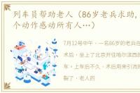 列车员帮助老人（86岁老兵求助,列车长一个动作感动所有人…）