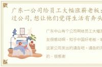 广东一公司给员工大幅涨薪老板：员工帮过公司,想让他们觉得生活有奔头