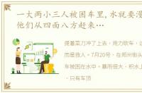 一大两小三人被困车里,水就要漫过车顶,他们从四面八方赶来…