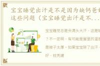 宝宝睡觉出汗是不是因为缺钙爸妈要知道这些问题（宝宝睡觉出汗是不是因为缺钙爸妈要知道这些）