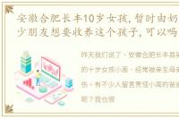 安徽合肥长丰10岁女孩,暂时由奶奶照顾不少朋友想要收养这个孩子,可以吗