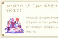 ipad哪个好一点（ipad 哪个最适合你看完你就懂了）