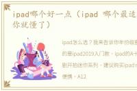 ipad哪个好一点（ipad 哪个最适合你看完你就懂了）