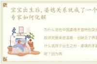宝宝出生后,婆媳关系就成了一个坎,来看专家如何化解