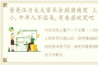 爸爸压力太大家长会崩溃痛哭 上有老下有小,中年人不容易,有委屈就哭吧