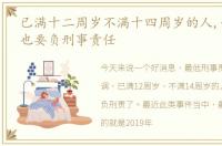 已满十二周岁不满十四周岁的人,如果犯法也要负刑事责任