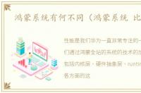 鸿蒙系统有何不同（鸿蒙系统 比基于）
