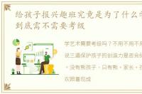 给孩子报兴趣班究竟是为了什么学习艺术到底需不需要考级