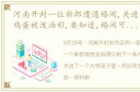 河南开封一位新郎遭遇婚闹,关进笼子被扔鸡蛋被泼油彩,要知道,婚闹可能构成FZ