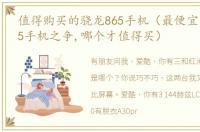 值得购买的骁龙865手机（最便宜的骁龙865手机之争,哪个才值得买）