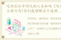 吃西瓜从中间吃的人自私吗（吃西瓜都是土豪行为!你们能理解这个道理吗?）