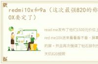 redmi10x和9a（这次最强820的称号Redmi10X要定了）