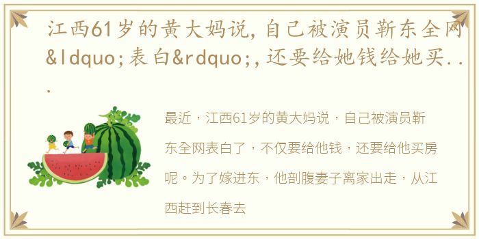 江西61岁的黄大妈说,自己被演员靳东全网“表白”,还要给她钱给她买房,结果是被骗了