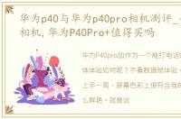 华为p40与华为p40pro相机测评_手机中的相机,华为P40Pro+值得买吗