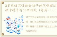 3岁前该不该教会孩子时间管理这项技能对孩子将来有什么好处（每周一至周五中午12:00文章答疑）