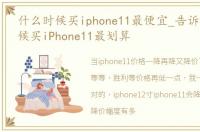 什么时候买iphone11最便宜_告诉你什么时候买iPhone11最划算