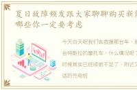 夏日故障频发跟大家聊聊购买新能源车有哪些你一定要考虑