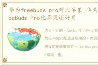 华为freebuds pro对比苹果_华为最新的FreeBuds Pro比苹果还好用