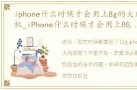 iphone什么时候才会用上8g的大内存啊手机_iPhone什么时候才会用上8G的大内存啊