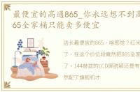 最便宜的高通865_你永远想不到高通骁龙865全家桶只能卖多便宜