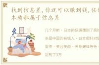 找到信息差,你就可以赚到钱,任何生意的本质都属于信息差