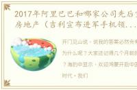 2017年阿里巴巴和哪家公司先后宣布进军房地产（吉利宣布进军手机领域,将使用安卓还是鸿蒙系统）