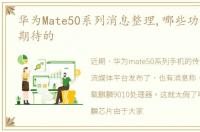 华为Mate50系列消息整理,哪些功能是你最期待的