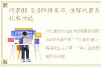 鸿蒙OS 3.0即将发布,拆解鸿蒙系统分布式技术功能