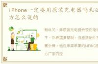 iPhone一定要用原装充电器吗未必,看看官方怎么说的