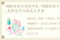 1000块钱以内的平板 1000块钱不到的平板,竟然还可以做这么多事