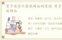 男子退货不愿退赠品的原因 男子退货不愿退赠品