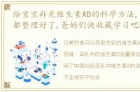 给宝宝补充维生素AD的科学方法,这条文章都整理好了,爸妈们快收藏学习吧￼
