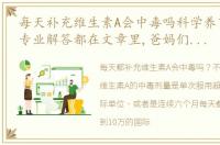 每天补充维生素A会中毒吗科学养育不绕路,专业解答都在文章里,爸妈们收藏学习起来吧