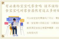 有必要给宝宝吃零食吗 该不该给宝宝吃零食宝宝吃对零食居然有这么多好处