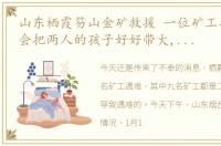 山东栖霞笏山金矿救援 一位矿工妻子发声,会把两人的孩子好好带大,让丈夫放心每一位矿工的背后都是一个家庭