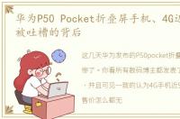 华为P50 Pocket折叠屏手机、4G近9千售价被吐槽的背后