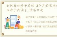 如何有效亲子共读 3个月的宝宝就可以开始亲子共读了,该怎么选