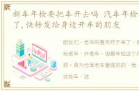 新车年检要把车开去吗 汽车年检新政策来了,快转发给身边开车的朋友