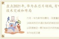 盘点2021年,华为在芯片领域,有哪些重大技术突破和布局