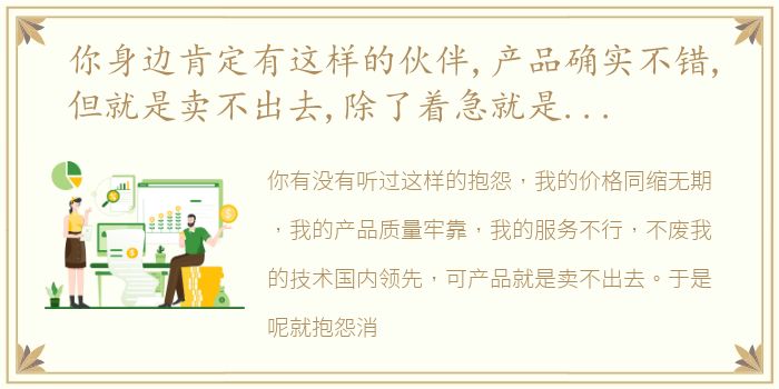 你身边肯定有这样的伙伴,产品确实不错,但就是卖不出去,除了着急就是抱怨,看看这条内容吧