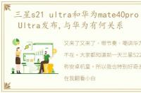 三星s21 ultra和华为mate40pro 三星S22 Ultra发布,与华为有何关系