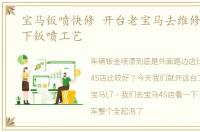 宝马钣喷快修 开台老宝马去维修,揭秘一下钣喷工艺