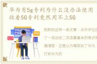 华为有5g专利为什么没办法使用 为何华为收着5G专利竟然用不上5G