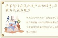 苹果暂停在俄相关产品和服务,华为麒麟鸿蒙再次成为焦点