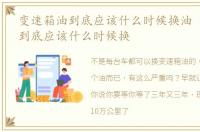 变速箱油到底应该什么时候换油 变速箱油到底应该什么时候换