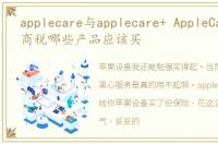 applecare与applecare+ AppleCare+是智商税哪些产品应该买