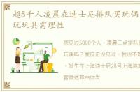 超5千人凌晨在迪士尼排队买玩偶 消费潮玩玩具需理性