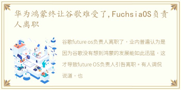 华为鸿蒙终让谷歌难受了,FuchsiaOS负责人离职