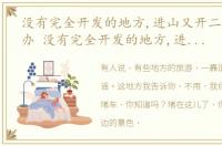 没有完全开发的地方,进山又开二小时怎么办 没有完全开发的地方,进山又开二小时