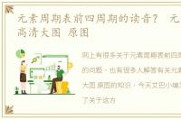 元素周期表前四周期的读音？ 元素周期表高清大图 原图